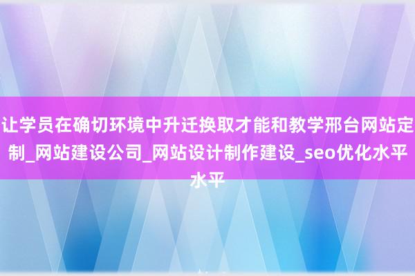 让学员在确切环境中升迁换取才能和教学邢台网站定制_网站建设公司_网站设计制作建设_seo优化水平