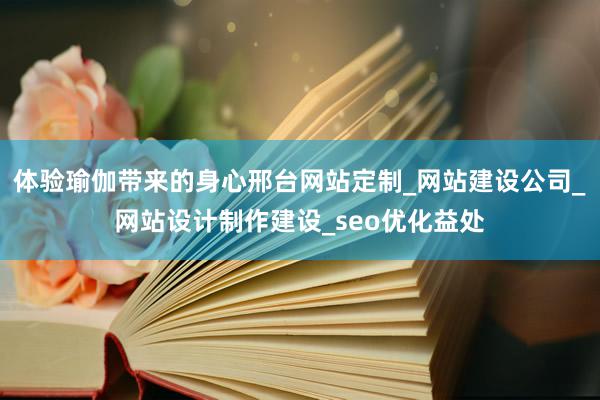 体验瑜伽带来的身心邢台网站定制_网站建设公司_网站设计制作建设_seo优化益处