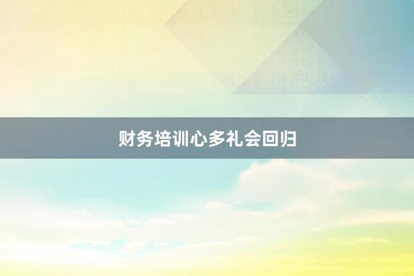 财务培训心多礼会回归