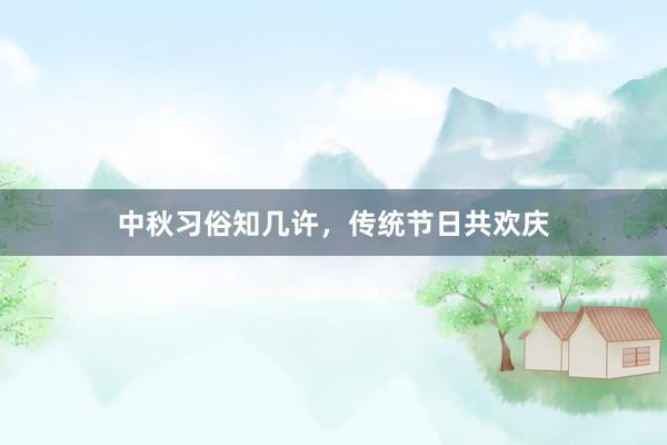 中秋习俗知几许，传统节日共欢庆