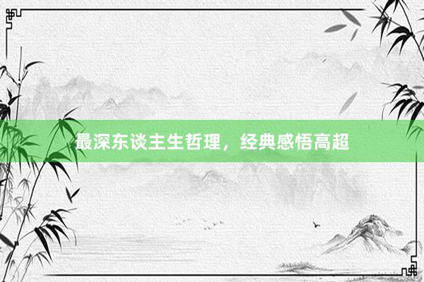 最深东谈主生哲理,经典感悟高超